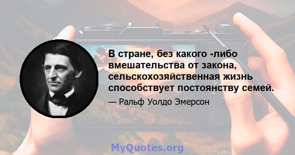 В стране, без какого -либо вмешательства от закона, сельскохозяйственная жизнь способствует постоянству семей.