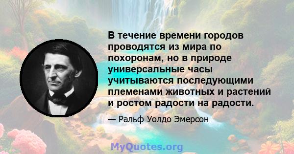 В течение времени городов проводятся из мира по похоронам, но в природе универсальные часы учитываются последующими племенами животных и растений и ростом радости на радости.