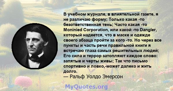 В учебном журнале, в влиятельной газете, я не различаю форму; Только какая -то безответственная тень; Часто какая -то Moninied Corporation, или какой -то Dangler, который надеется, что в маске и одежде своего абзаца