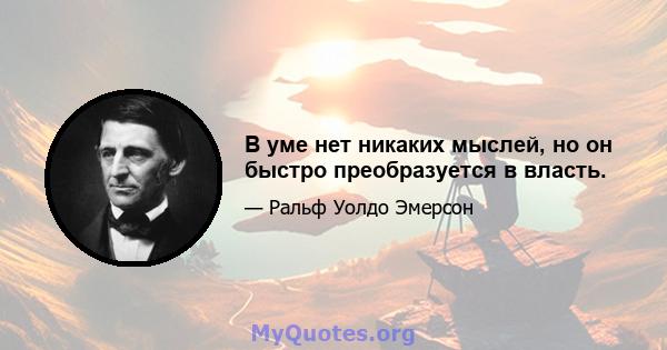 В уме нет никаких мыслей, но он быстро преобразуется в власть.