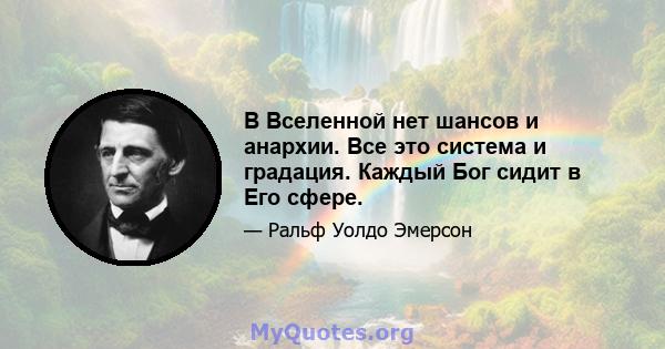 В Вселенной нет шансов и анархии. Все это система и градация. Каждый Бог сидит в Его сфере.