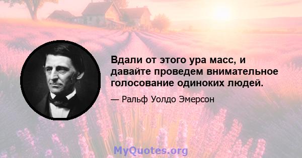 Вдали от этого ура масс, и давайте проведем внимательное голосование одиноких людей.