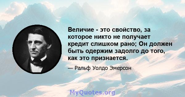 Величие - это свойство, за которое никто не получает кредит слишком рано; Он должен быть одержим задолго до того, как это признается.