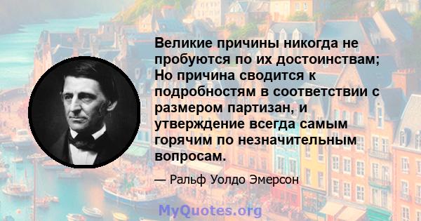 Великие причины никогда не пробуются по их достоинствам; Но причина сводится к подробностям в соответствии с размером партизан, и утверждение всегда самым горячим по незначительным вопросам.