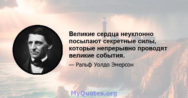 Великие сердца неуклонно посылают секретные силы, которые непрерывно проводят великие события.