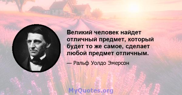 Великий человек найдет отличный предмет, который будет то же самое, сделает любой предмет отличным.