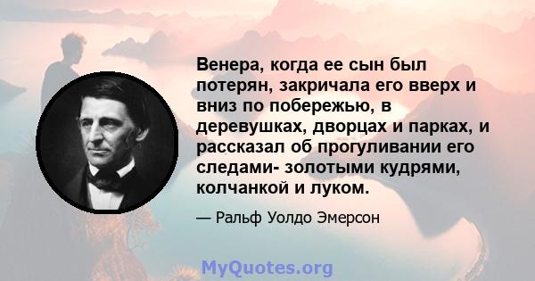 Венера, когда ее сын был потерян, закричала его вверх и вниз по побережью, в деревушках, дворцах и парках, и рассказал об прогуливании его следами- золотыми кудрями, колчанкой и луком.