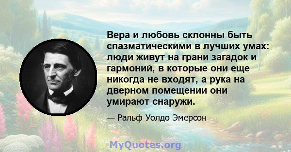 Вера и любовь склонны быть спазматическими в лучших умах: люди живут на грани загадок и гармоний, в которые они еще никогда не входят, а рука на дверном помещении они умирают снаружи.