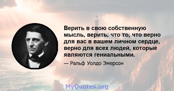 Верить в свою собственную мысль, верить, что то, что верно для вас в вашем личном сердце, верно для всех людей, которые являются гениальными.