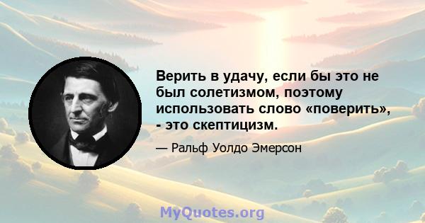 Верить в удачу, если бы это не был солетизмом, поэтому использовать слово «поверить», - это скептицизм.