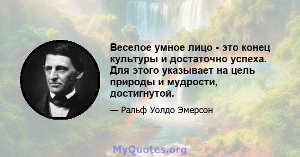 Веселое умное лицо - это конец культуры и достаточно успеха. Для этого указывает на цель природы и мудрости, достигнутой.