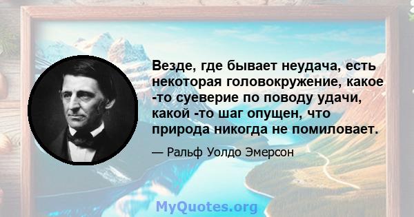 Везде, где бывает неудача, есть некоторая головокружение, какое -то суеверие по поводу удачи, какой -то шаг опущен, что природа никогда не помиловает.