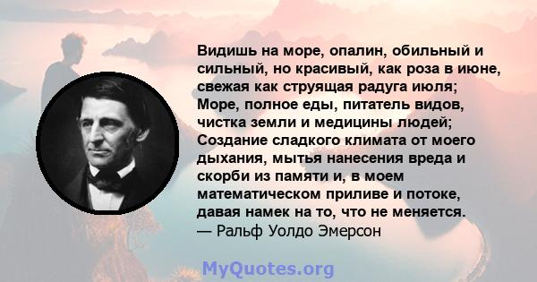 Видишь на море, опалин, обильный и сильный, но красивый, как роза в июне, свежая как струящая радуга июля; Море, полное еды, питатель видов, чистка земли и медицины людей; Создание сладкого климата от моего дыхания,