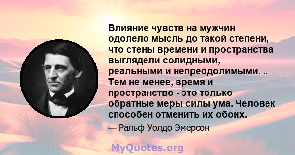 Влияние чувств на мужчин одолело мысль до такой степени, что стены времени и пространства выглядели солидными, реальными и непреодолимыми. .. Тем не менее, время и пространство - это только обратные меры силы ума.