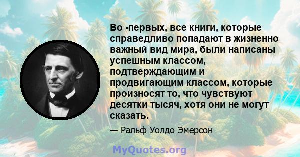 Во -первых, все книги, которые справедливо попадают в жизненно важный вид мира, были написаны успешным классом, подтверждающим и продвигающим классом, которые произносят то, что чувствуют десятки тысяч, хотя они не