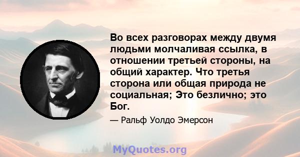 Во всех разговорах между двумя людьми молчаливая ссылка, в отношении третьей стороны, на общий характер. Что третья сторона или общая природа не социальная; Это безлично; это Бог.