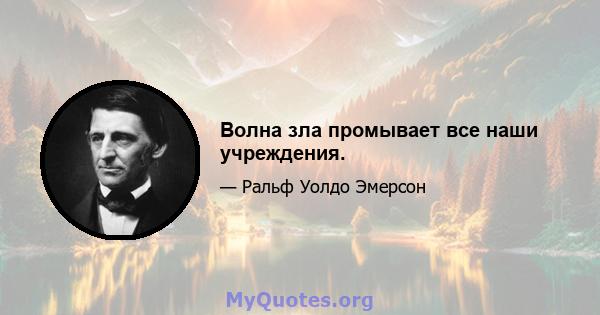 Волна зла промывает все наши учреждения.