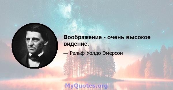 Воображение - очень высокое видение.