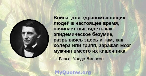 Война, для здравомыслящих людей в настоящее время, начинает выглядеть как эпидемическое безумие, разрываясь здесь и там, как холера или грипп, заражая мозг мужчин вместо их кишечника.