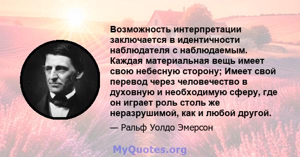 Возможность интерпретации заключается в идентичности наблюдателя с наблюдаемым. Каждая материальная вещь имеет свою небесную сторону; Имеет свой перевод через человечество в духовную и необходимую сферу, где он играет