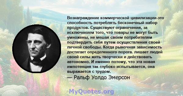 Вознаграждение коммерческой цивилизации-это способность потреблять бесконечный набор продуктов. Существуют ограничения, за исключением того, что товары не могут быть умножены, не мешая своим потребителям подтвердить