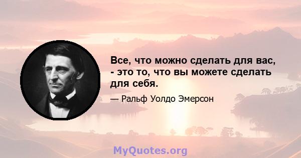 Все, что можно сделать для вас, - это то, что вы можете сделать для себя.