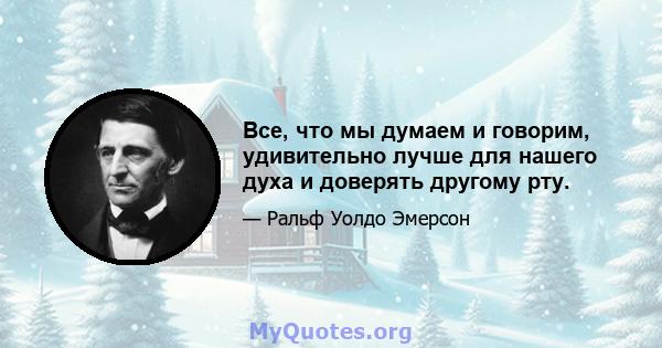 Все, что мы думаем и говорим, удивительно лучше для нашего духа и доверять другому рту.