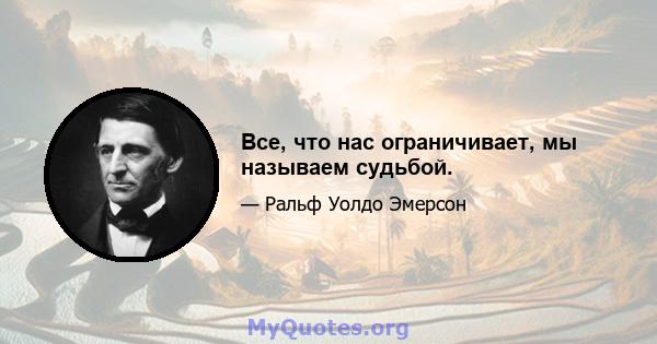 Все, что нас ограничивает, мы называем судьбой.