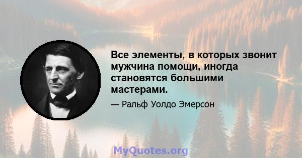 Все элементы, в которых звонит мужчина помощи, иногда становятся большими мастерами.