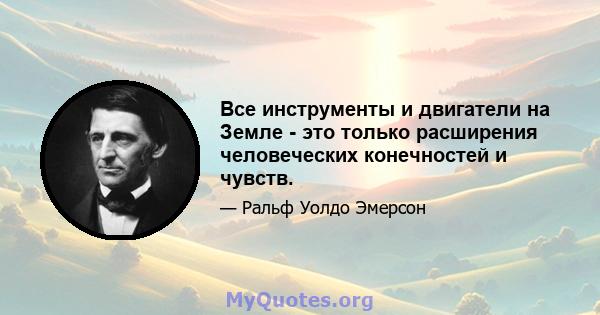 Все инструменты и двигатели на Земле - это только расширения человеческих конечностей и чувств.