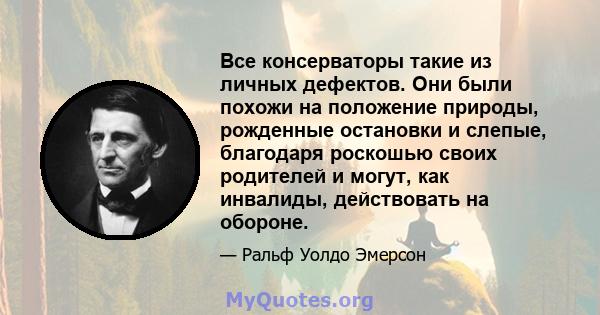 Все консерваторы такие из личных дефектов. Они были похожи на положение природы, рожденные остановки и слепые, благодаря роскошью своих родителей и могут, как инвалиды, действовать на обороне.