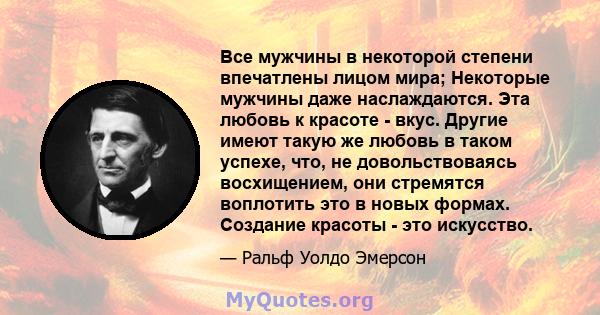 Все мужчины в некоторой степени впечатлены лицом мира; Некоторые мужчины даже наслаждаются. Эта любовь к красоте - вкус. Другие имеют такую ​​же любовь в таком успехе, что, не довольствоваясь восхищением, они стремятся