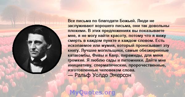 Все письма по благодати Божьей. Люди не заслуживают хорошего письма, они так довольны плохими. В этих предложениях вы показываете мне, я не могу найти красоту, потому что я вижу смерть в каждом пункте и каждом словом.