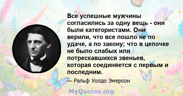 Все успешные мужчины согласились за одну вещь - они были категористами. Они верили, что все пошло не по удаче, а по закону; что в цепочке не было слабых или потрескавшихся звеньев, которая соединяется с первым и