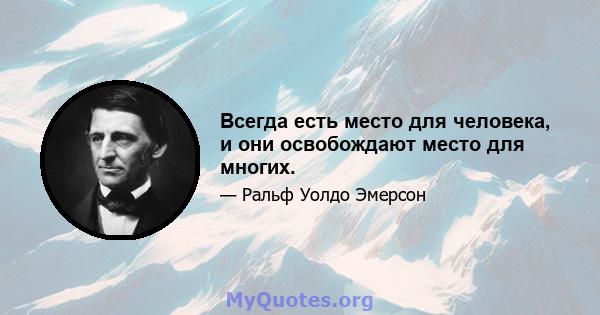 Всегда есть место для человека, и они освобождают место для многих.