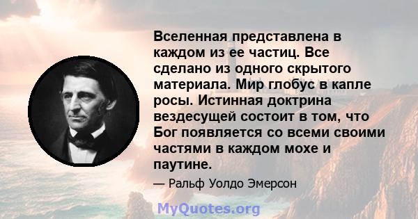 Вселенная представлена ​​в каждом из ее частиц. Все сделано из одного скрытого материала. Мир глобус в капле росы. Истинная доктрина вездесущей состоит в том, что Бог появляется со всеми своими частями в каждом мохе и