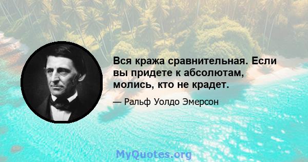 Вся кража сравнительная. Если вы придете к абсолютам, молись, кто не крадет.