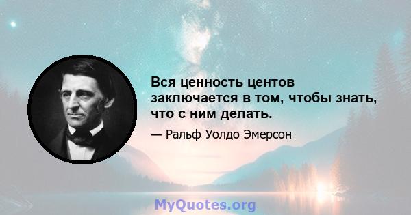 Вся ценность центов заключается в том, чтобы знать, что с ним делать.