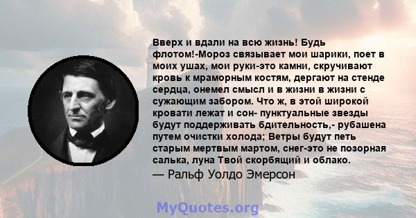 Вверх и вдали на всю жизнь! Будь флотом!-Мороз связывает мои шарики, поет в моих ушах, мои руки-это камни, скручивают кровь к мраморным костям, дергают на стенде сердца, онемел смысл и в жизни в жизни с сужающим