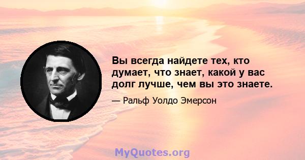 Вы всегда найдете тех, кто думает, что знает, какой у вас долг лучше, чем вы это знаете.