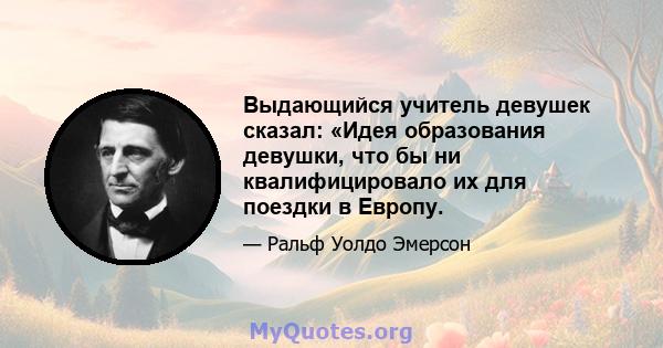 Выдающийся учитель девушек сказал: «Идея образования девушки, что бы ни квалифицировало их для поездки в Европу.