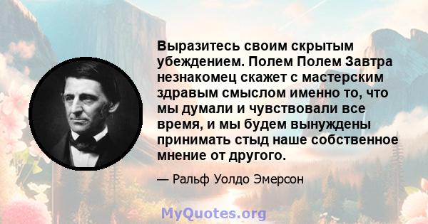 Выразитесь своим скрытым убеждением. Полем Полем Завтра незнакомец скажет с мастерским здравым смыслом именно то, что мы думали и чувствовали все время, и мы будем вынуждены принимать стыд наше собственное мнение от