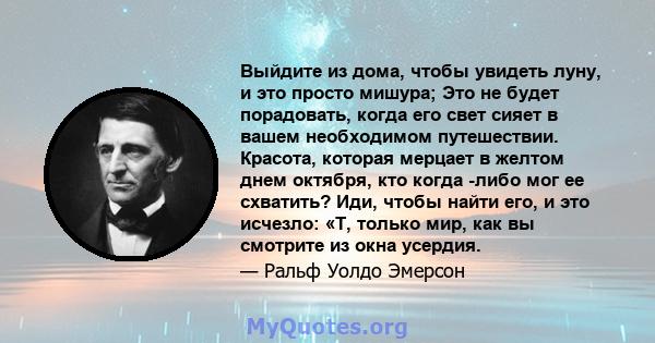 Выйдите из дома, чтобы увидеть луну, и это просто мишура; Это не будет порадовать, когда его свет сияет в вашем необходимом путешествии. Красота, которая мерцает в желтом днем ​​октября, кто когда -либо мог ее схватить? 