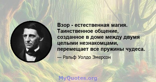 Взор - естественная магия. Таинственное общение, созданное в доме между двумя целыми незнакомцами, перемещает все пружины чудеса.