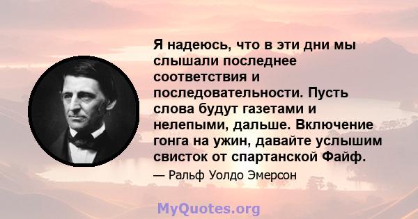 Я надеюсь, что в эти дни мы слышали последнее соответствия и последовательности. Пусть слова будут газетами и нелепыми, дальше. Включение гонга на ужин, давайте услышим свисток от спартанской Файф.