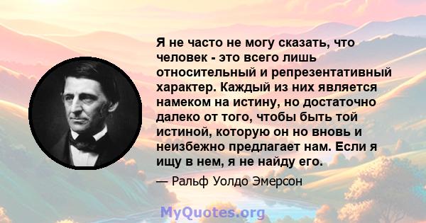 Я не часто не могу сказать, что человек - это всего лишь относительный и репрезентативный характер. Каждый из них является намеком на истину, но достаточно далеко от того, чтобы быть той истиной, которую он но вновь и