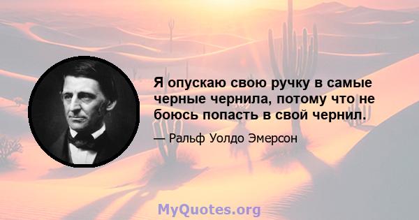 Я опускаю свою ручку в самые черные чернила, потому что не боюсь попасть в свой чернил.