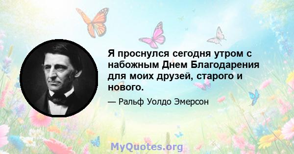 Я проснулся сегодня утром с набожным Днем Благодарения для моих друзей, старого и нового.