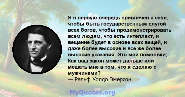 Я в первую очередь привлечен к себе, чтобы быть государственным слугой всех богов, чтобы продемонстрировать всем людям, что есть интеллект, и вещание будет в основе всех вещей, и даже более высокие и все же более