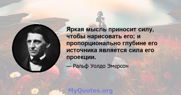 Яркая мысль приносит силу, чтобы нарисовать его; и пропорционально глубине его источника является сила его проекции.